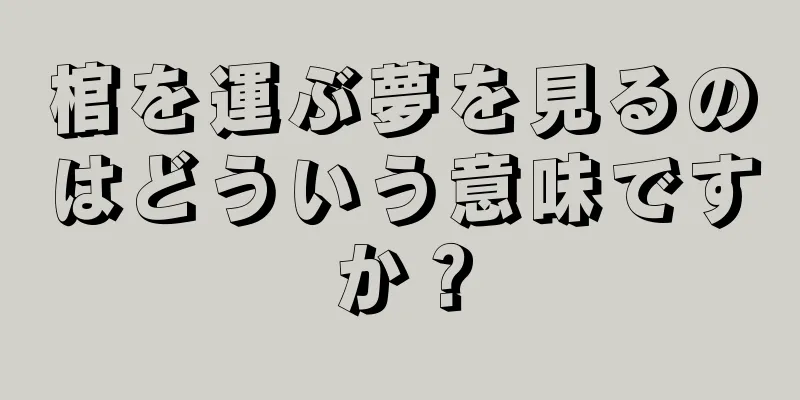 棺を運ぶ夢を見るのはどういう意味ですか？