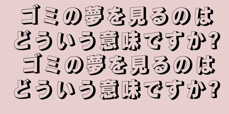 ゴミの夢を見るのはどういう意味ですか? ゴミの夢を見るのはどういう意味ですか?