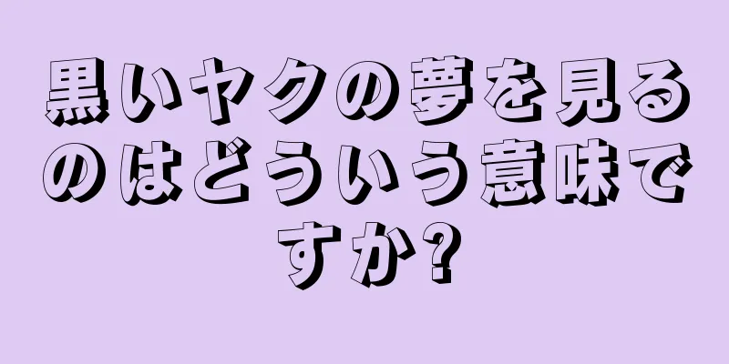 黒いヤクの夢を見るのはどういう意味ですか?