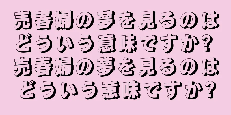 売春婦の夢を見るのはどういう意味ですか? 売春婦の夢を見るのはどういう意味ですか?