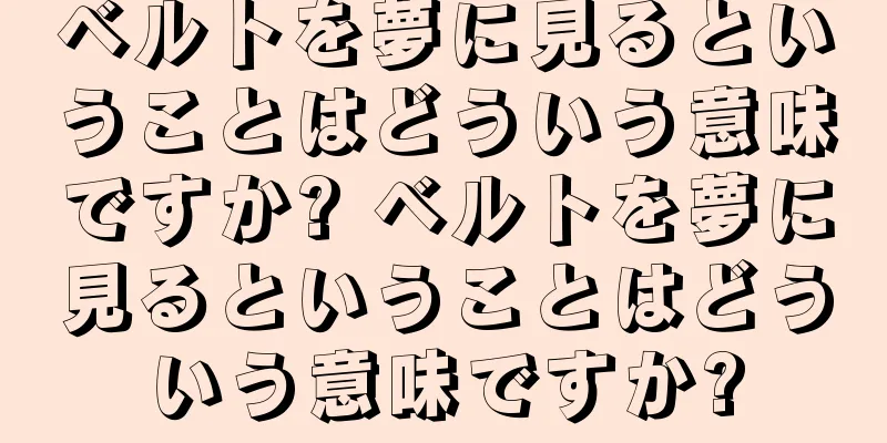 ベルトを夢に見るということはどういう意味ですか? ベルトを夢に見るということはどういう意味ですか?
