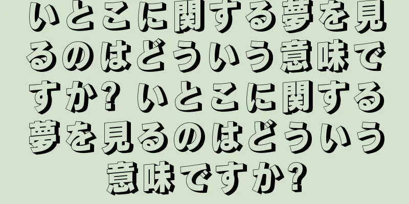 いとこに関する夢を見るのはどういう意味ですか? いとこに関する夢を見るのはどういう意味ですか?
