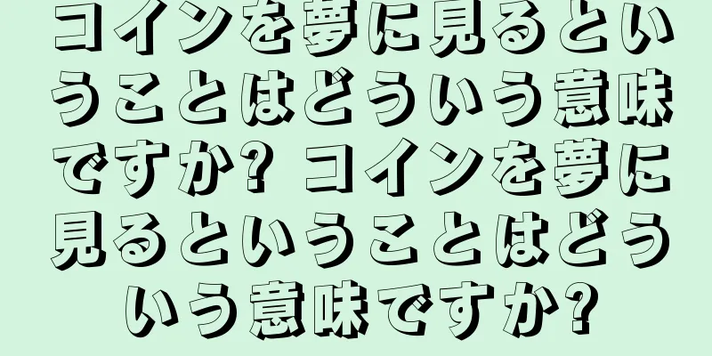 コインを夢に見るということはどういう意味ですか? コインを夢に見るということはどういう意味ですか?