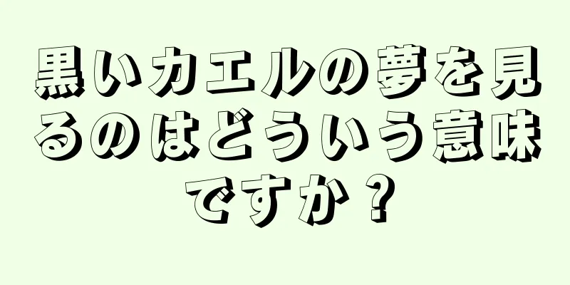 黒いカエルの夢を見るのはどういう意味ですか？