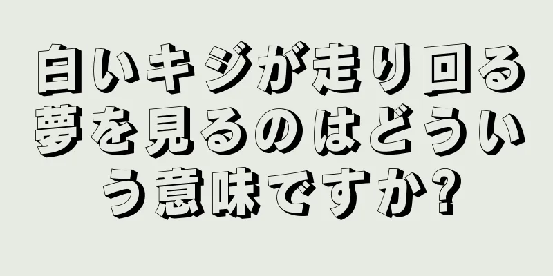 白いキジが走り回る夢を見るのはどういう意味ですか?