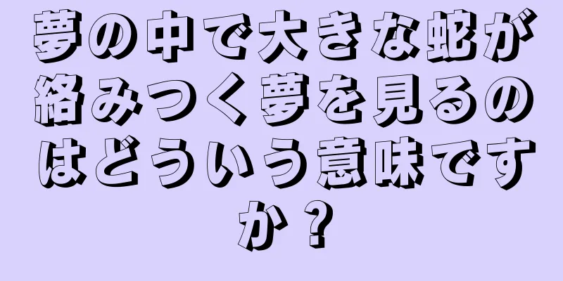 夢の中で大きな蛇が絡みつく夢を見るのはどういう意味ですか？