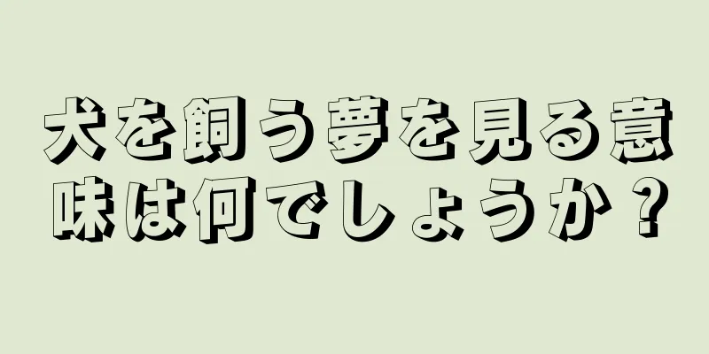 犬を飼う夢を見る意味は何でしょうか？