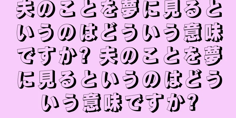 夫のことを夢に見るというのはどういう意味ですか? 夫のことを夢に見るというのはどういう意味ですか?