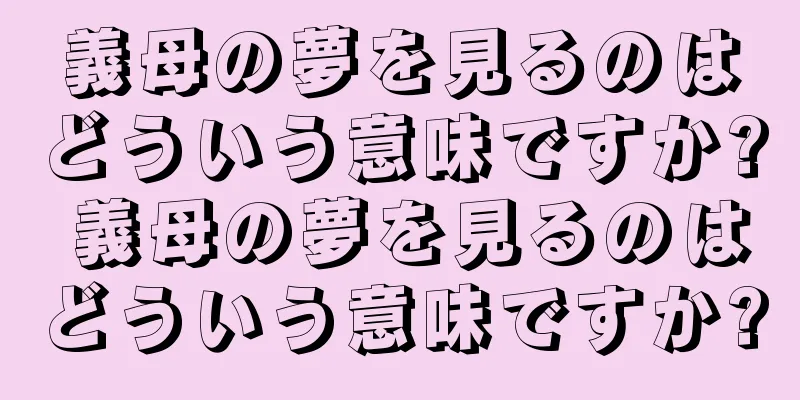 義母の夢を見るのはどういう意味ですか? 義母の夢を見るのはどういう意味ですか?