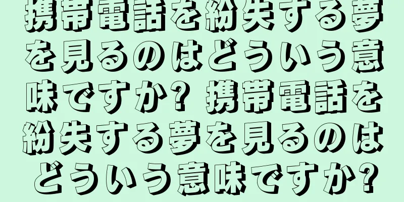 携帯電話を紛失する夢を見るのはどういう意味ですか? 携帯電話を紛失する夢を見るのはどういう意味ですか?