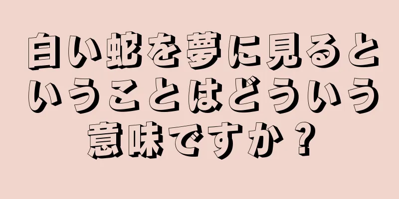 白い蛇を夢に見るということはどういう意味ですか？