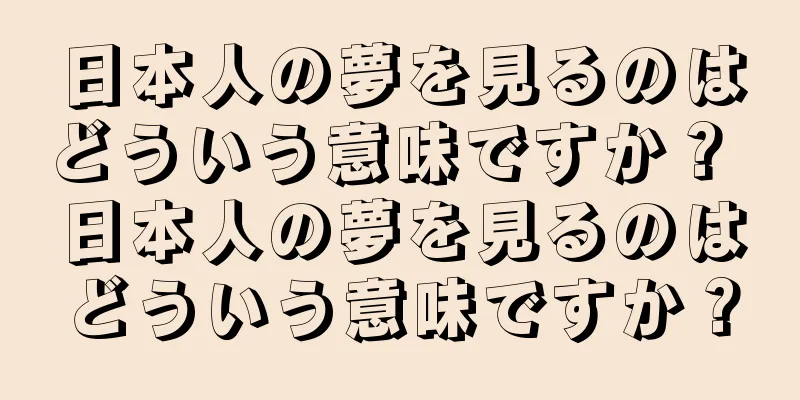 日本人の夢を見るのはどういう意味ですか？ 日本人の夢を見るのはどういう意味ですか？