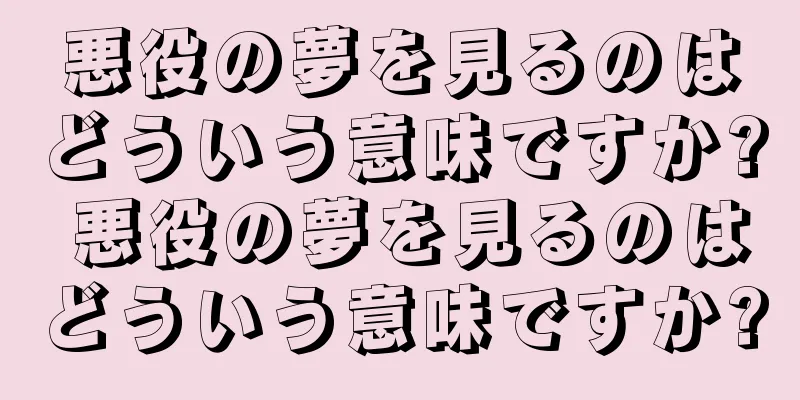 悪役の夢を見るのはどういう意味ですか? 悪役の夢を見るのはどういう意味ですか?
