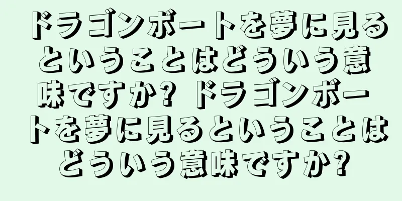 ドラゴンボートを夢に見るということはどういう意味ですか? ドラゴンボートを夢に見るということはどういう意味ですか?