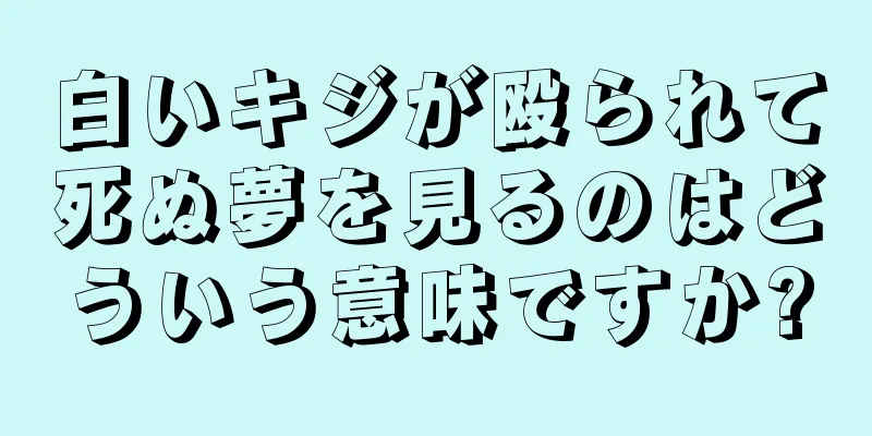 白いキジが殴られて死ぬ夢を見るのはどういう意味ですか?