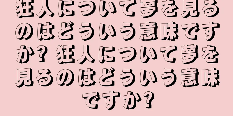 狂人について夢を見るのはどういう意味ですか? 狂人について夢を見るのはどういう意味ですか?