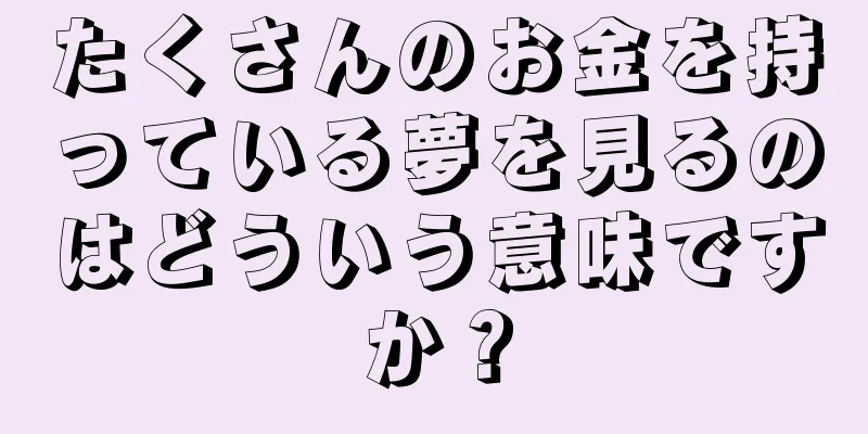 たくさんのお金を持っている夢を見るのはどういう意味ですか？