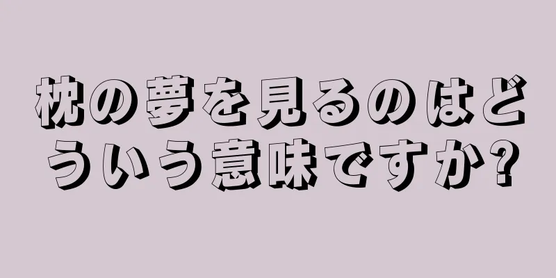枕の夢を見るのはどういう意味ですか?