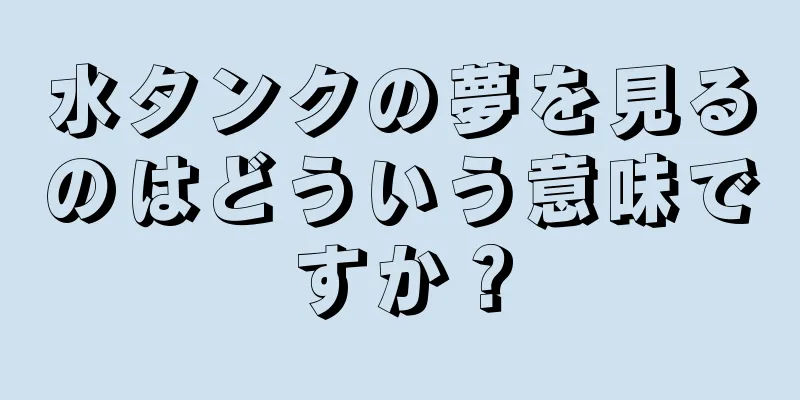 水タンクの夢を見るのはどういう意味ですか？