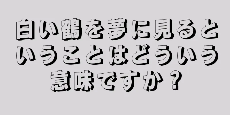 白い鶴を夢に見るということはどういう意味ですか？