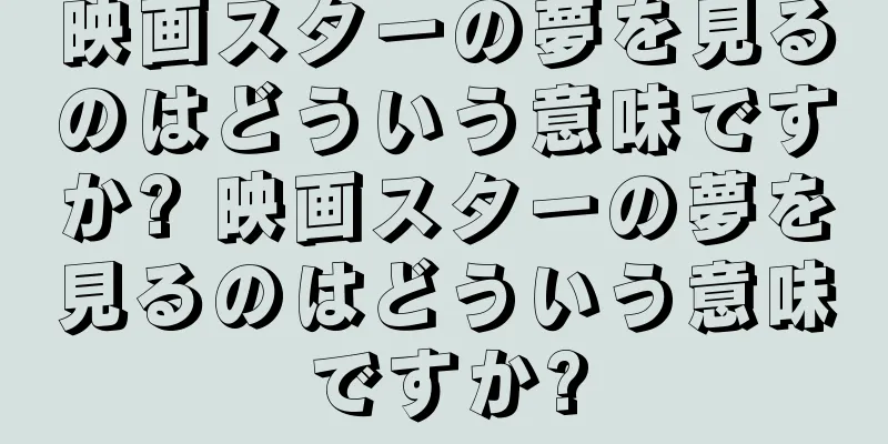 映画スターの夢を見るのはどういう意味ですか? 映画スターの夢を見るのはどういう意味ですか?