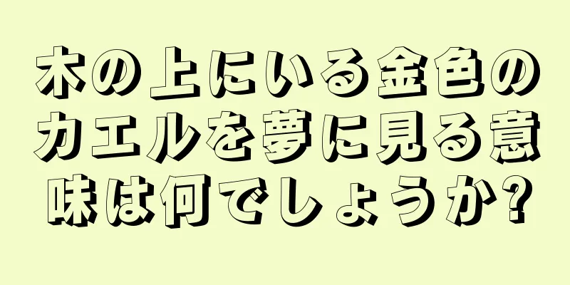 木の上にいる金色のカエルを夢に見る意味は何でしょうか?