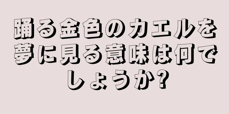 踊る金色のカエルを夢に見る意味は何でしょうか?