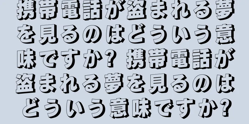 携帯電話が盗まれる夢を見るのはどういう意味ですか? 携帯電話が盗まれる夢を見るのはどういう意味ですか?