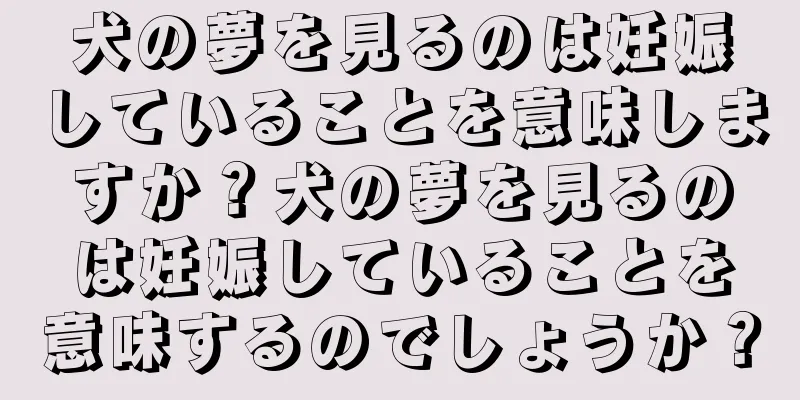 犬の夢を見るのは妊娠していることを意味しますか？犬の夢を見るのは妊娠していることを意味するのでしょうか？