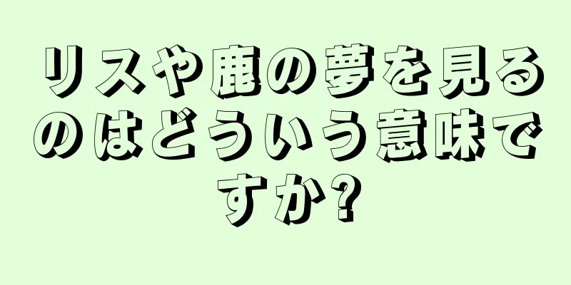 リスや鹿の夢を見るのはどういう意味ですか?