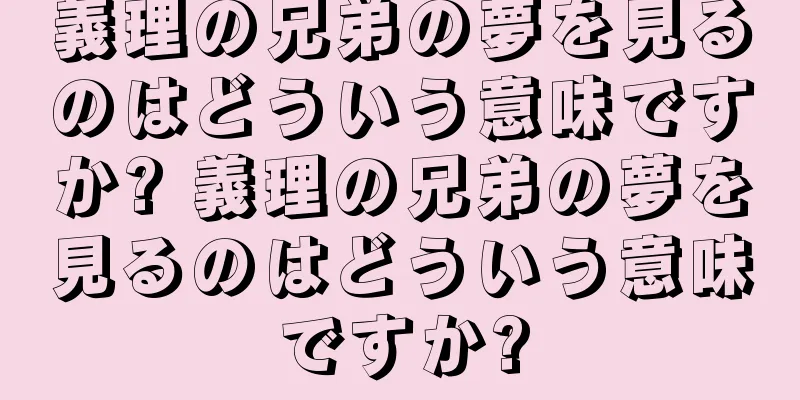 義理の兄弟の夢を見るのはどういう意味ですか? 義理の兄弟の夢を見るのはどういう意味ですか?