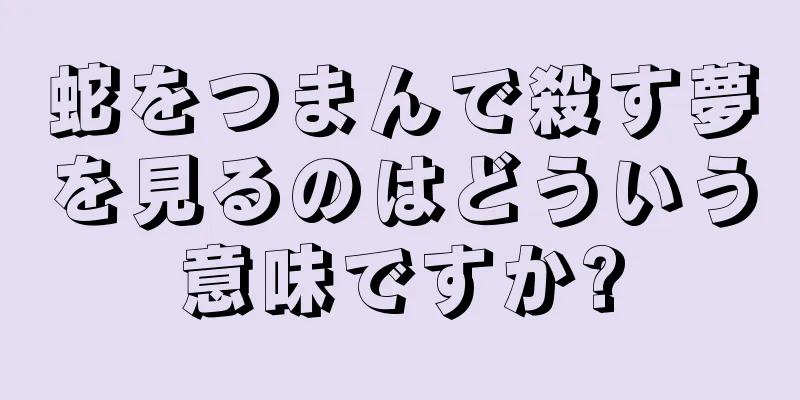 蛇をつまんで殺す夢を見るのはどういう意味ですか?