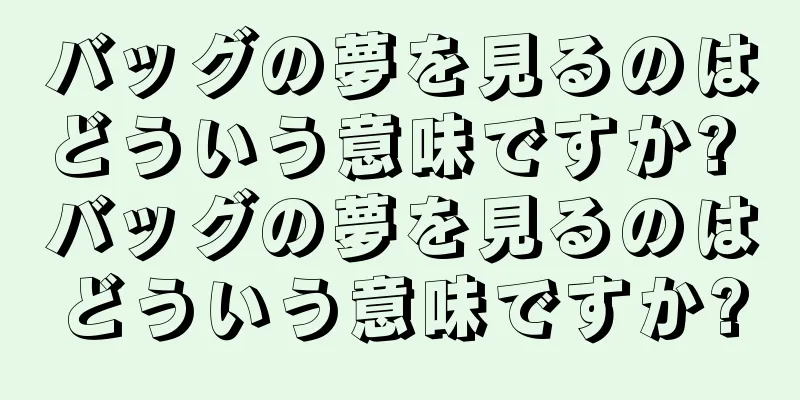 バッグの夢を見るのはどういう意味ですか? バッグの夢を見るのはどういう意味ですか?