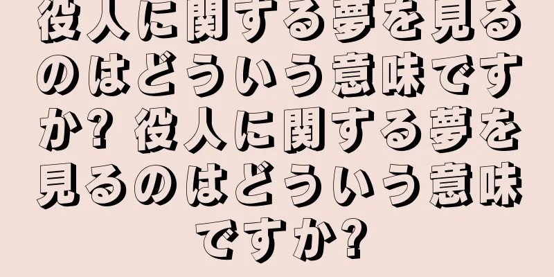 役人に関する夢を見るのはどういう意味ですか? 役人に関する夢を見るのはどういう意味ですか?