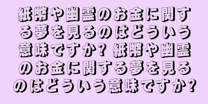 紙幣や幽霊のお金に関する夢を見るのはどういう意味ですか? 紙幣や幽霊のお金に関する夢を見るのはどういう意味ですか?