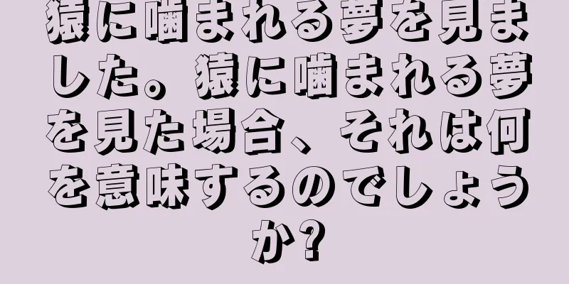 猿に噛まれる夢を見ました。猿に噛まれる夢を見た場合、それは何を意味するのでしょうか?