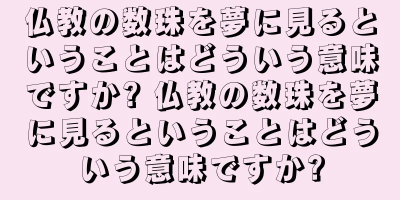 仏教の数珠を夢に見るということはどういう意味ですか? 仏教の数珠を夢に見るということはどういう意味ですか?