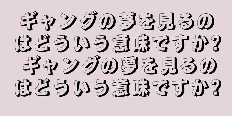 ギャングの夢を見るのはどういう意味ですか? ギャングの夢を見るのはどういう意味ですか?