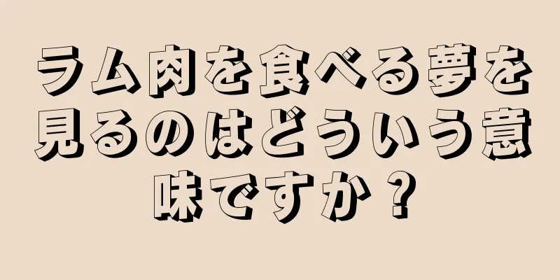 ラム肉を食べる夢を見るのはどういう意味ですか？