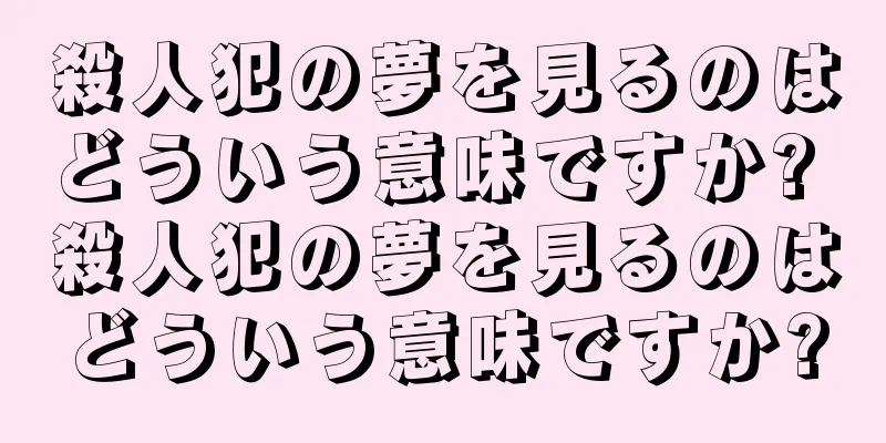 殺人犯の夢を見るのはどういう意味ですか? 殺人犯の夢を見るのはどういう意味ですか?