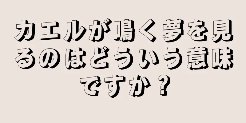 カエルが鳴く夢を見るのはどういう意味ですか？