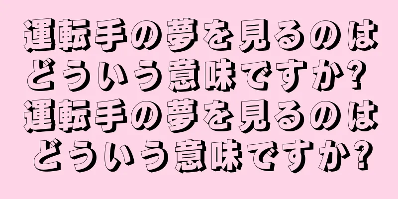 運転手の夢を見るのはどういう意味ですか? 運転手の夢を見るのはどういう意味ですか?