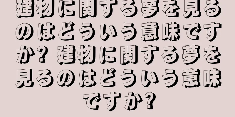 建物に関する夢を見るのはどういう意味ですか? 建物に関する夢を見るのはどういう意味ですか?