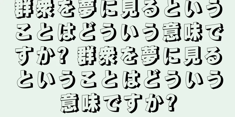群衆を夢に見るということはどういう意味ですか? 群衆を夢に見るということはどういう意味ですか?