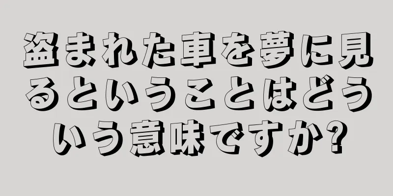 盗まれた車を夢に見るということはどういう意味ですか?