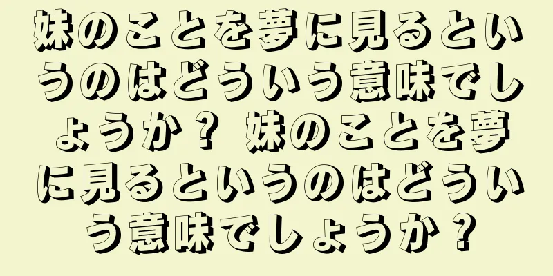 妹のことを夢に見るというのはどういう意味でしょうか？ 妹のことを夢に見るというのはどういう意味でしょうか？