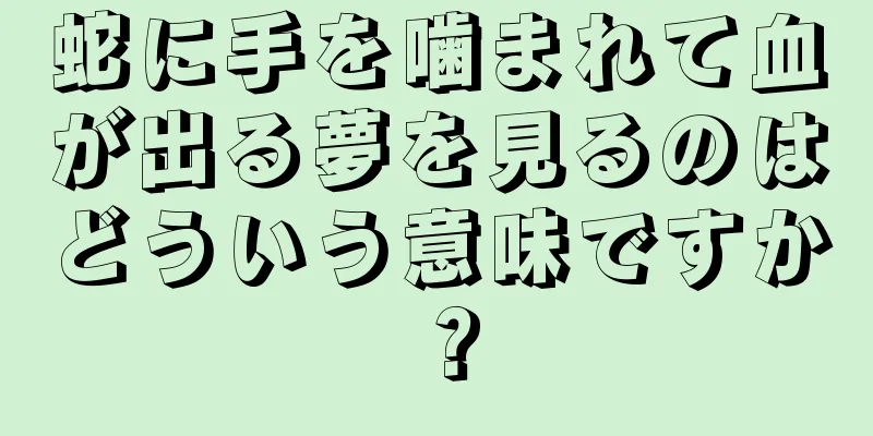 蛇に手を噛まれて血が出る夢を見るのはどういう意味ですか？