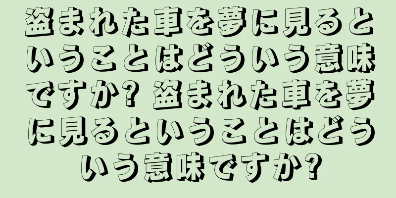 盗まれた車を夢に見るということはどういう意味ですか? 盗まれた車を夢に見るということはどういう意味ですか?