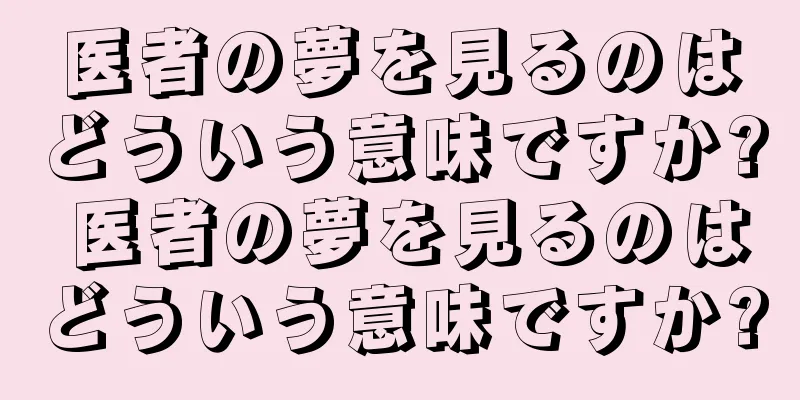 医者の夢を見るのはどういう意味ですか? 医者の夢を見るのはどういう意味ですか?