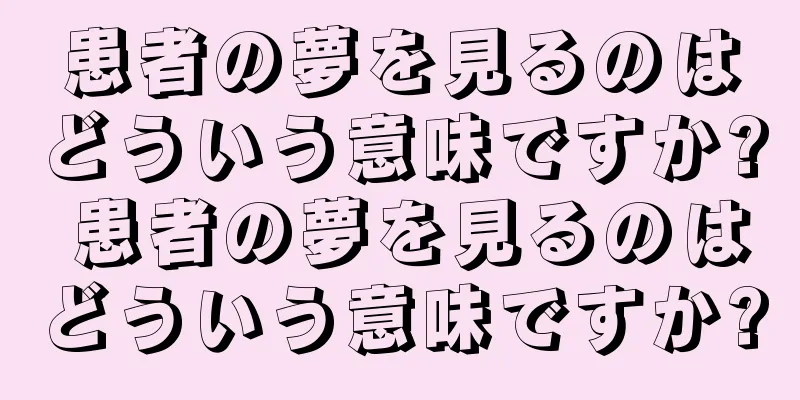 患者の夢を見るのはどういう意味ですか? 患者の夢を見るのはどういう意味ですか?